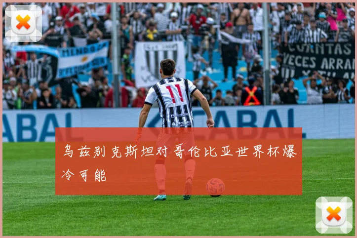 乌兹别克斯坦对哥伦比亚世界杯爆冷可能