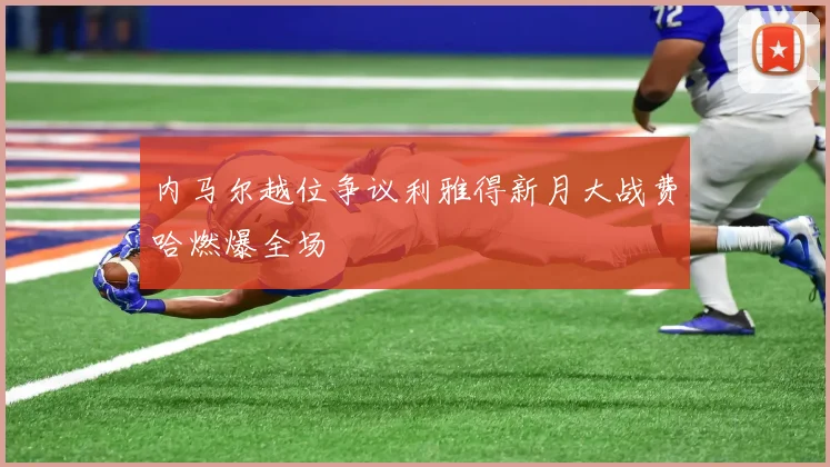 内马尔越位争议利雅得新月大战费哈燃爆全场