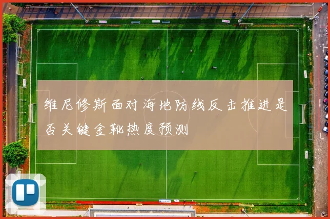 维尼修斯面对海地防线反击推进是否关键金靴热度预测