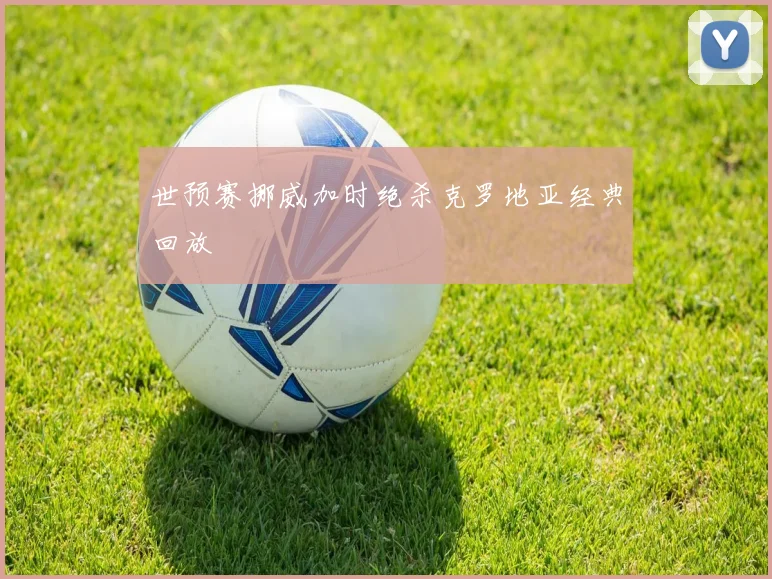 世预赛挪威加时绝杀克罗地亚经典回放