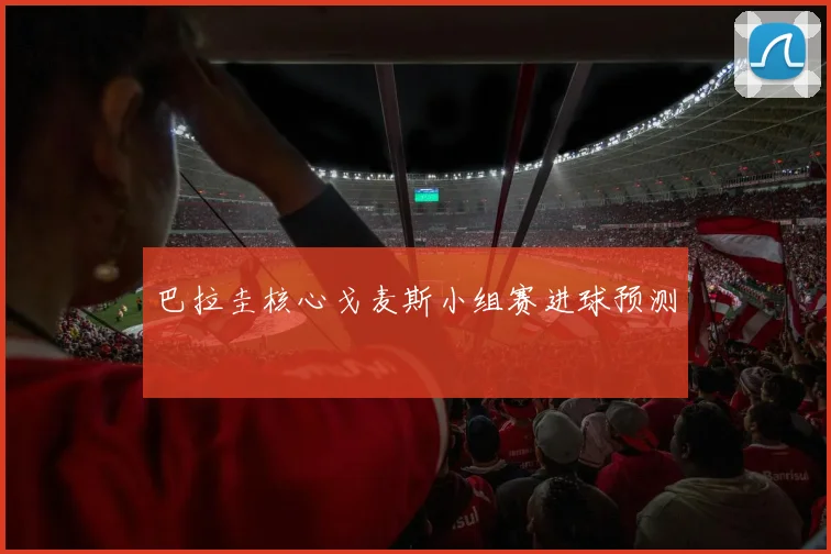 巴拉圭核心戈麦斯小组赛进球预测