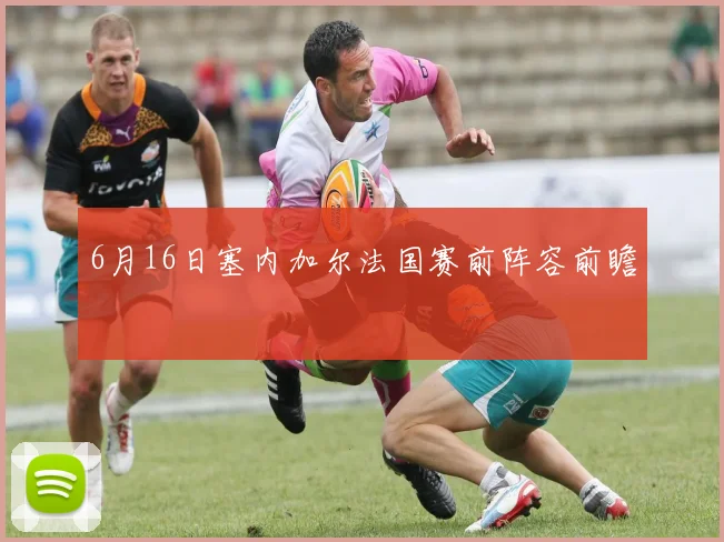 6月16日塞内加尔法国赛前阵容前瞻