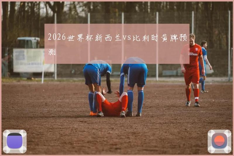2026世界杯新西兰vs比利时黄牌预测