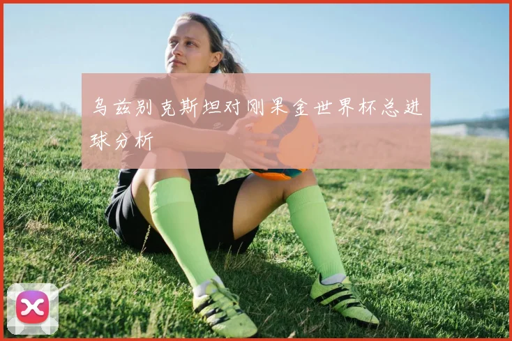 乌兹别克斯坦对刚果金世界杯总进球分析