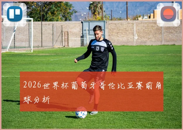 2026世界杯葡萄牙哥伦比亚赛前角球分析