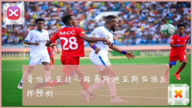 哥伦比亚核心路易斯迪亚斯临场发挥预测