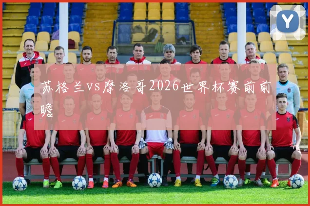 苏格兰vs摩洛哥2026世界杯赛前前瞻