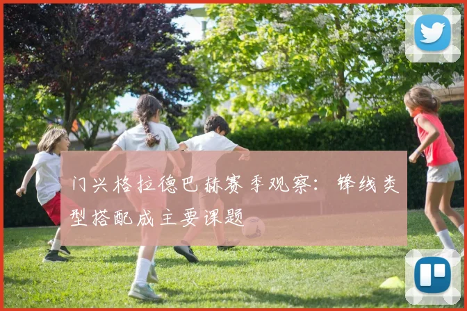 门兴格拉德巴赫赛季观察:锋线类型搭配成主要课题