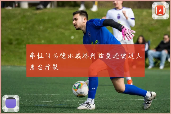 弗拉门戈德比战格列兹曼连续过人看台炸裂