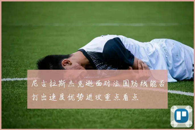尼古拉斯杰克逊面对法国防线能否打出速度优势进攻重点看点