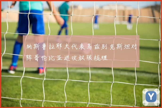 纳斯鲁拉耶夫代表乌兹别克斯坦对阵哥伦比亚进攻权限梳理