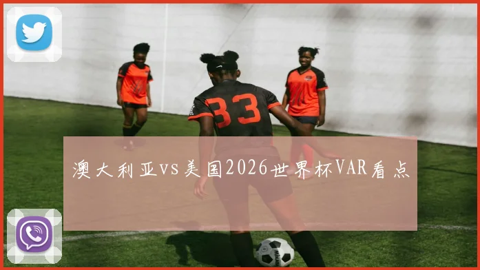 澳大利亚vs美国2026世界杯VAR看点