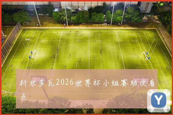 科尔多瓦2026世界杯小组赛助攻看点