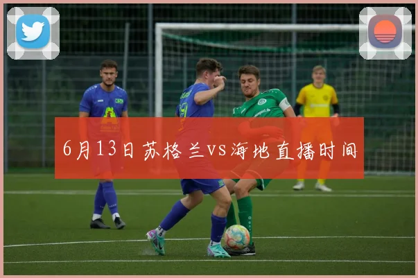 6月13日苏格兰vs海地直播时间