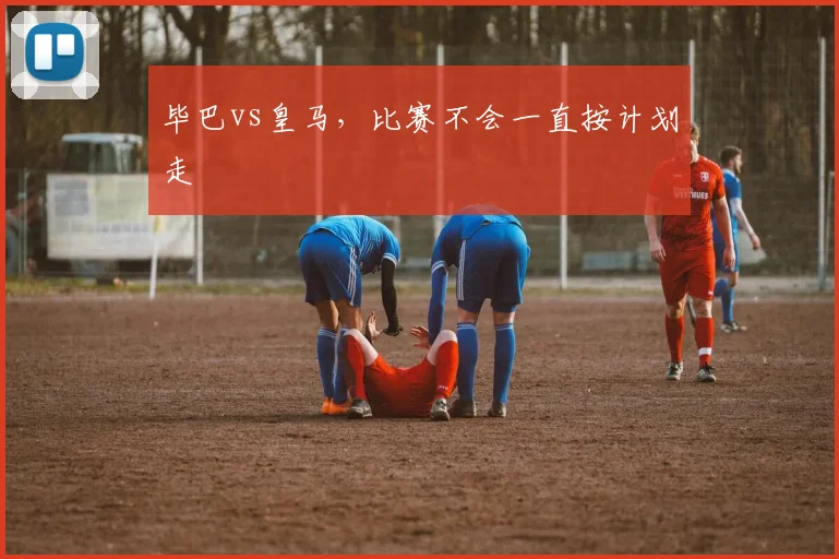毕巴vs皇马，比赛不会一直按计划走