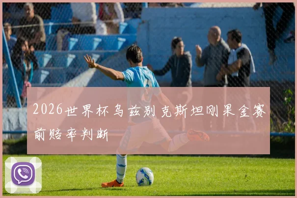 2026世界杯乌兹别克斯坦刚果金赛前赔率判断