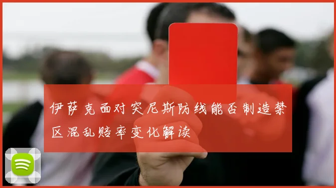 伊萨克面对突尼斯防线能否制造禁区混乱赔率变化解读