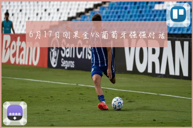 6月17日刚果金vs葡萄牙强强对话