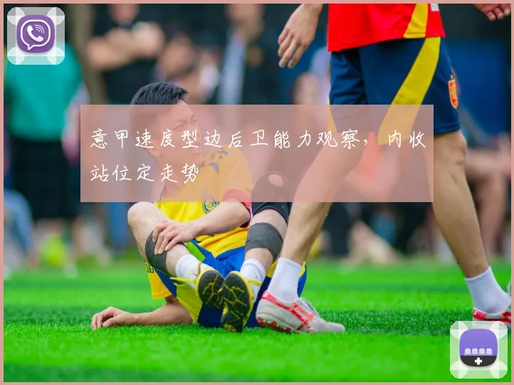 意甲速度型边后卫能力观察,内收站位定走势