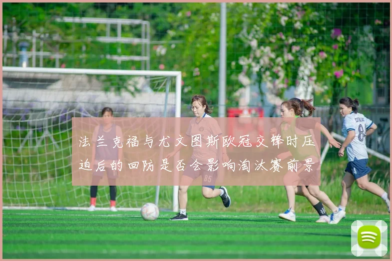 法兰克福与尤文图斯欧冠交锋时压迫后的回防是否会影响淘汰赛前景