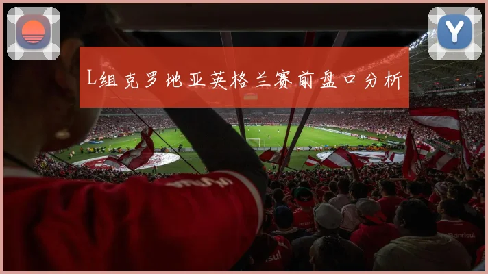 L组克罗地亚英格兰赛前盘口分析