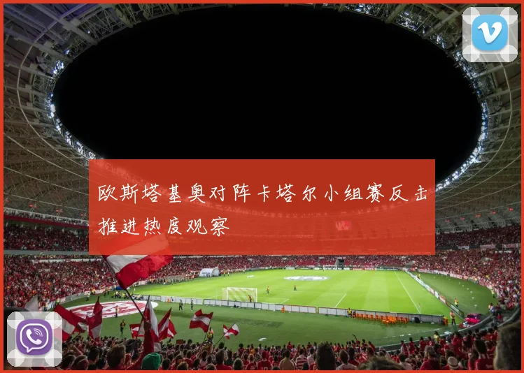 欧斯塔基奥对阵卡塔尔小组赛反击推进热度观察