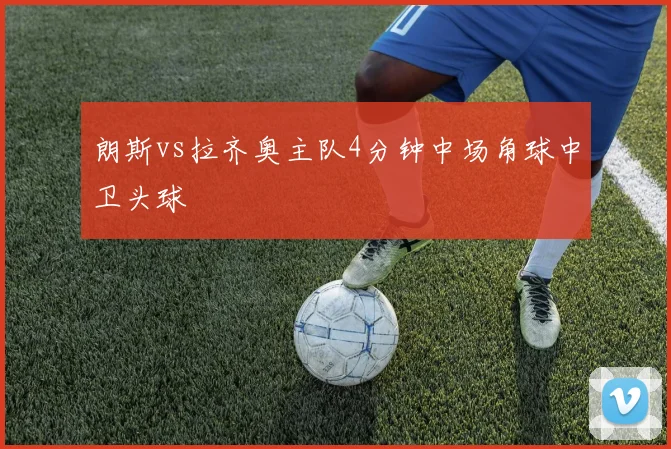朗斯vs拉齐奥主队4分钟中场角球中卫头球