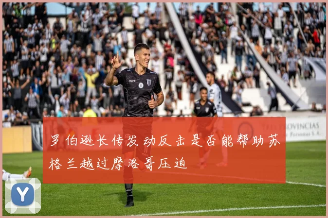 罗伯逊长传发动反击是否能帮助苏格兰越过摩洛哥压迫