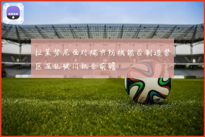 拉莱努尼面对瑞典防线能否制造禁区混乱破门机会前瞻
