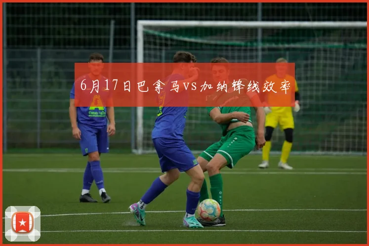 6月17日巴拿马vs加纳锋线效率