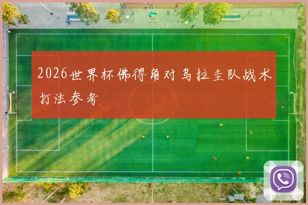 2026世界杯佛得角对乌拉圭队战术打法参考