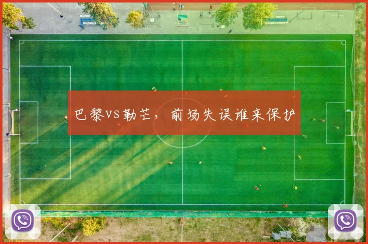 巴黎vs勒芒,前场失误谁来保护