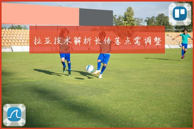 拉亚技术解析长传落点需调整